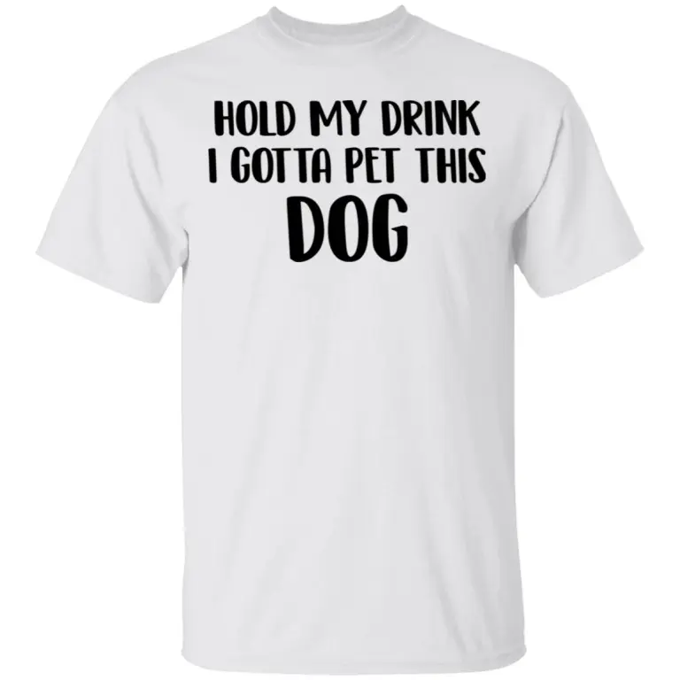 Hold my drink i gotta pet this dog shirt