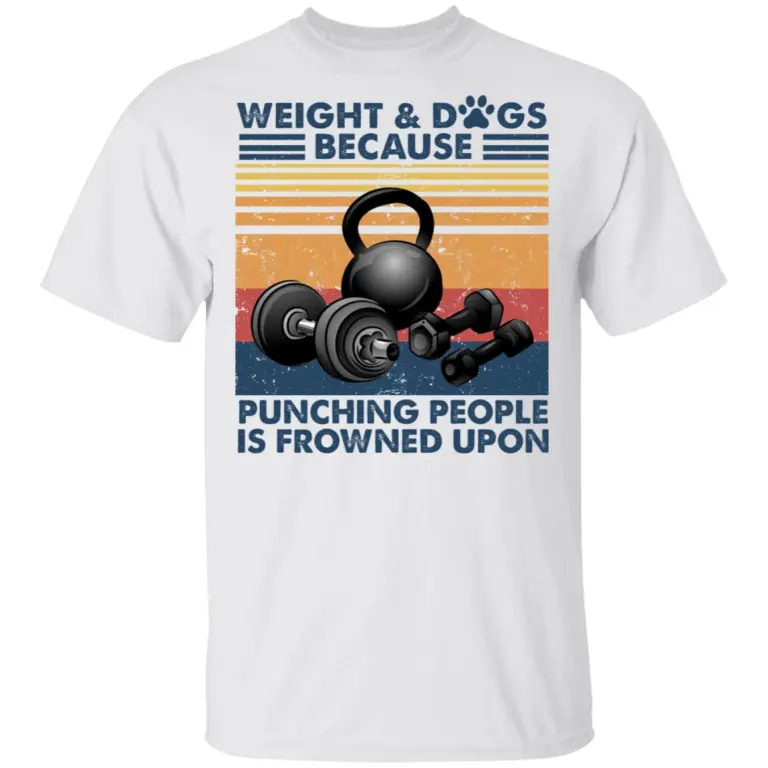 Weight and dogs because punching people is frowned upons shirt